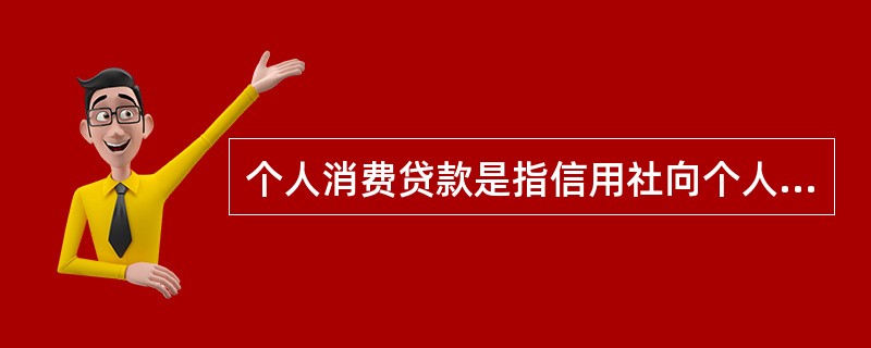 个人消费贷款是指信用社向个人客户发放的用于（）的贷款。