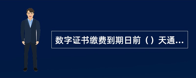 数字证书缴费到期日前（）天通过短信通平台提示客户缴纳数字证书年服务费。