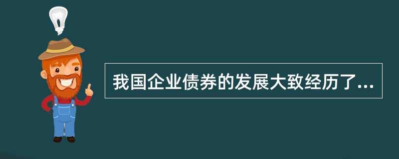 我国企业债券的发展大致经历了以下哪几个阶段（）。