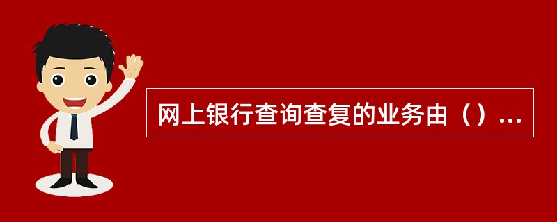 网上银行查询查复的业务由（）负责查询查复的打印、查询回复、保存。