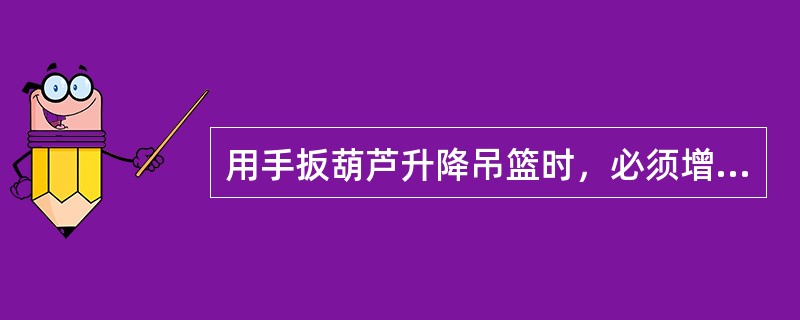 用手扳葫芦升降吊篮时，必须增设一根直径为12.5mm的保险钢丝绳，以保证手扳葫芦