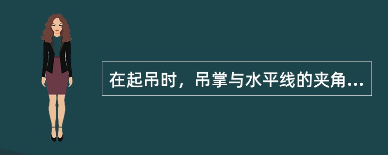 在起吊时，吊掌与水平线的夹角不能小于（）度。