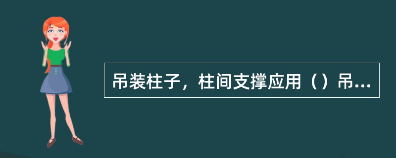 吊装柱子，柱间支撑应用（）吊装。