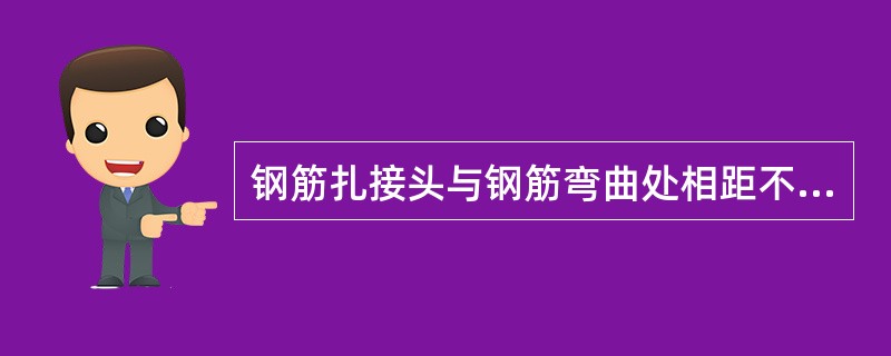 钢筋扎接头与钢筋弯曲处相距不得大小10倍钢筋直径。