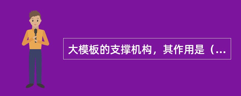 大模板的支撑机构，其作用是（）。