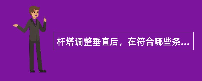 杆塔调整垂直后，在符合哪些条件后方可拆除临时拉线？