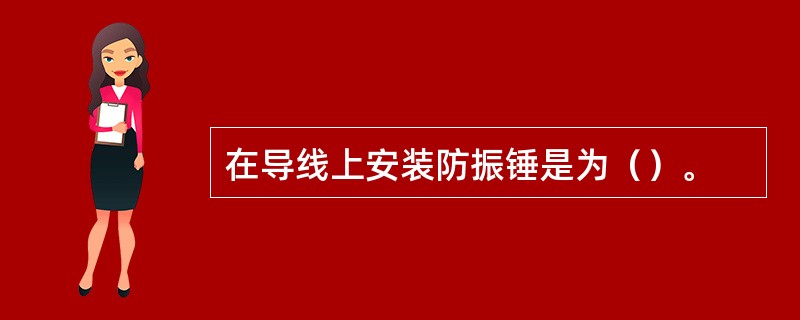 在导线上安装防振锤是为（）。