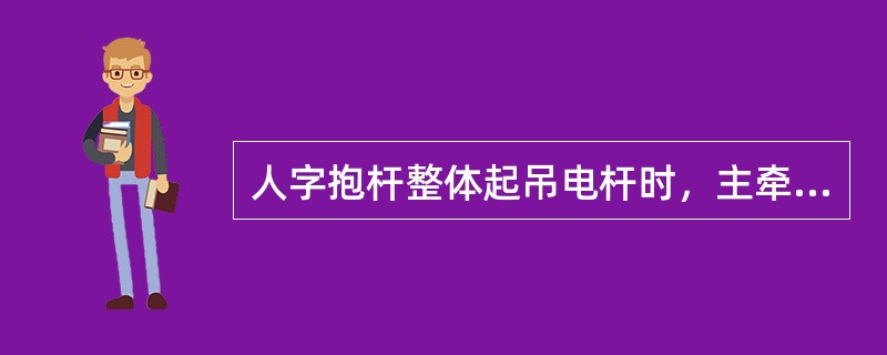 人字抱杆整体起吊电杆时，主牵引地锚与电杆基坑的距离为杆高的1.5－2倍，主牵引绳