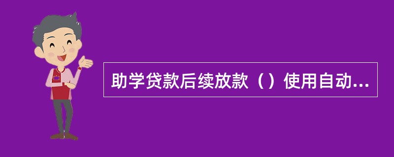 助学贷款后续放款（）使用自动放款功能。