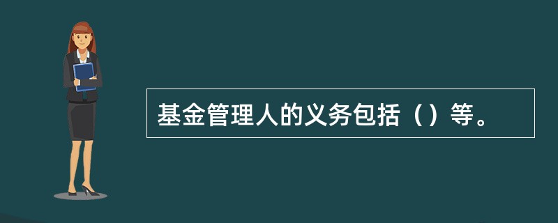 基金管理人的义务包括（）等。