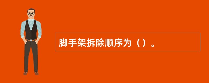 脚手架拆除顺序为（）。