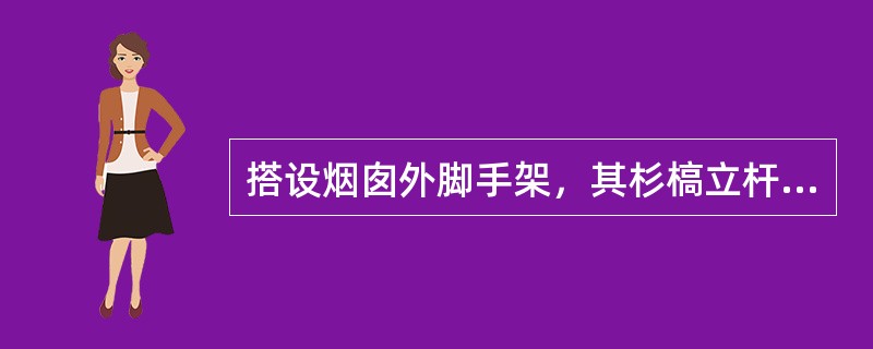 搭设烟囱外脚手架，其杉槁立杆的间距不大于（），钢管立杆的间距大于1m，在井笼1∶