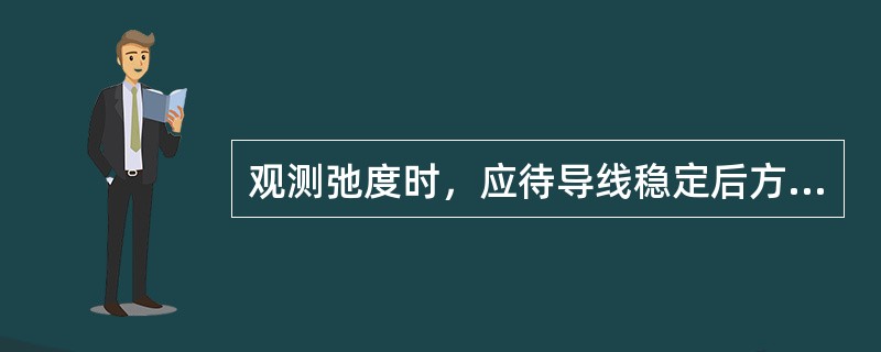 观测弛度时，应待导线稳定后方可进行观测。