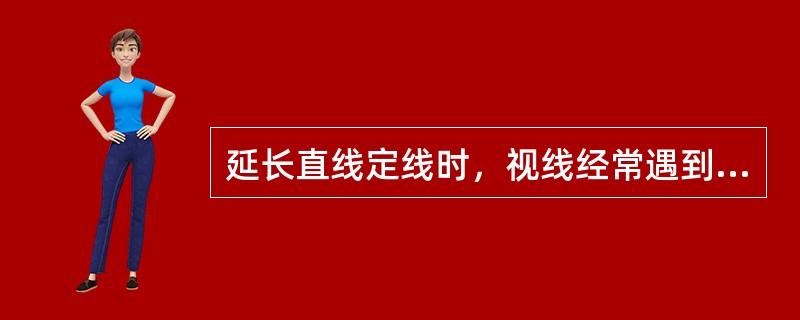 延长直线定线时，视线经常遇到障碍物，可用（）等方法越过障碍。