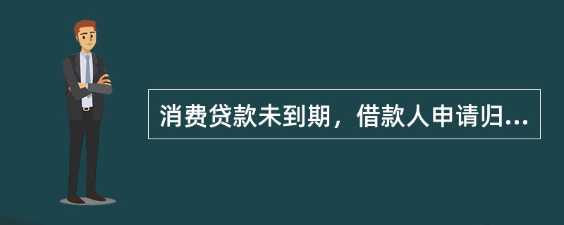 消费贷款未到期，借款人申请归还全部贷款，柜员使用“3003贷款收回”交易，选择“