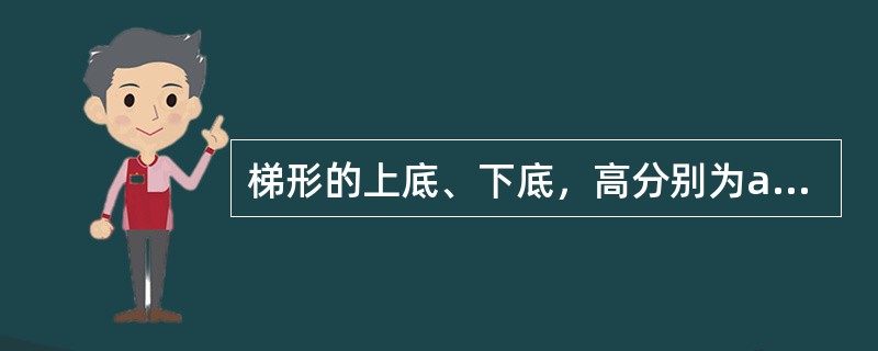 梯形的上底、下底，高分别为a、b、h，则其面积为（）。