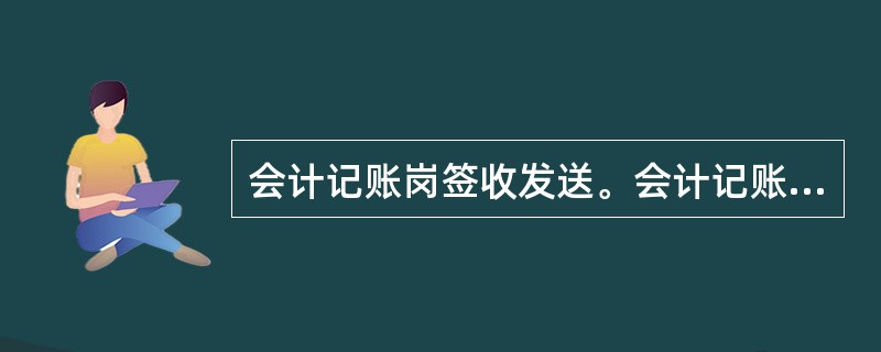 会计记账岗签收发送。会计记账员查询出需要复核的票据，进入签收发送界面，显示详细的