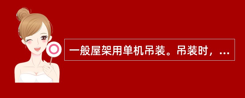 一般屋架用单机吊装。吊装时，先将屋架吊离地面约50cm，然后将屋架吊至吊装位置的