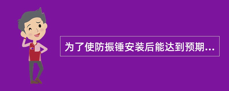 为了使防振锤安装后能达到预期的效果，必须做到（）。