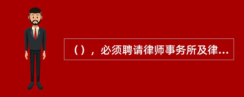 （），必须聘请律师事务所及律师，对有关文件进行审查并出具法律意见书。