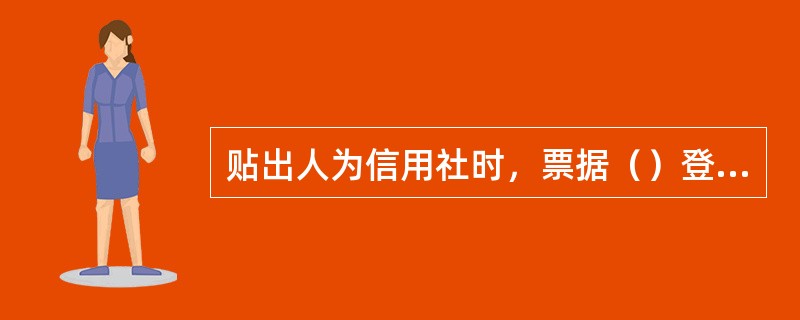 贴出人为信用社时，票据（）登录行内电子商业汇票行内电票系统，进入“电子票据业务-