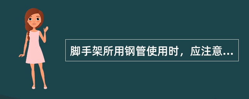 脚手架所用钢管使用时，应注意（）