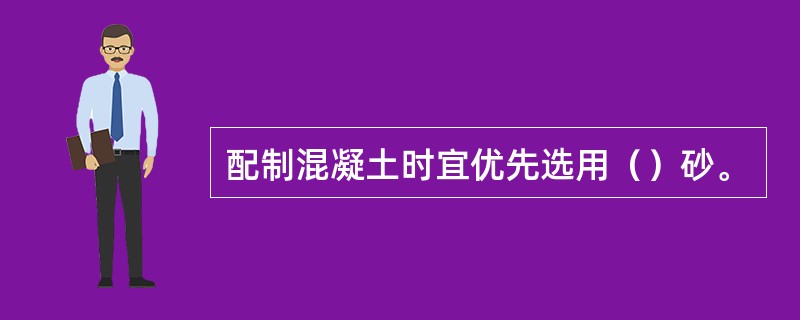 配制混凝土时宜优先选用（）砂。