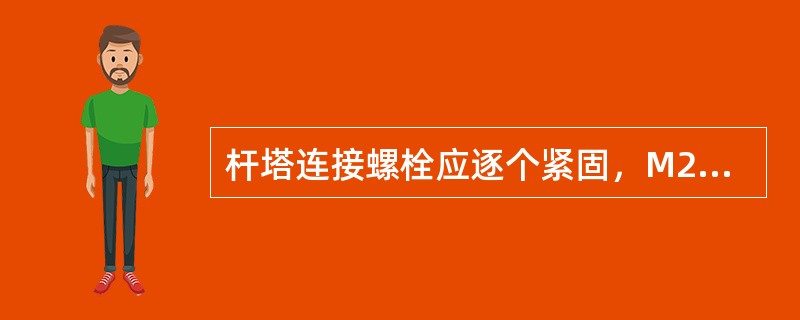 杆塔连接螺栓应逐个紧固，M20（4.8级）的螺栓紧固时其扭矩是（）N2cm。