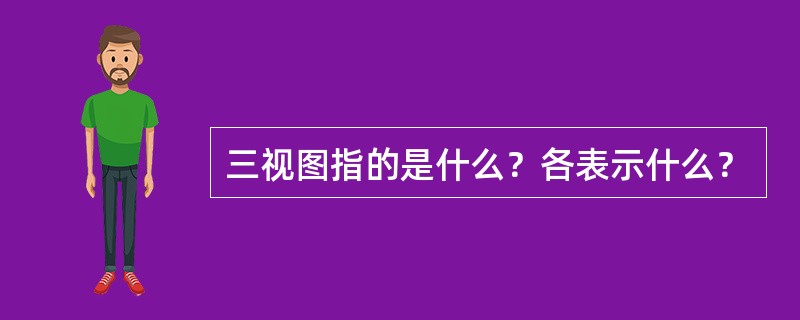 三视图指的是什么？各表示什么？