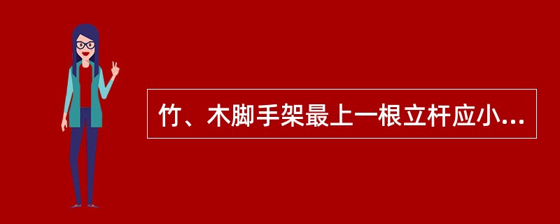 竹、木脚手架最上一根立杆应小头朝上。