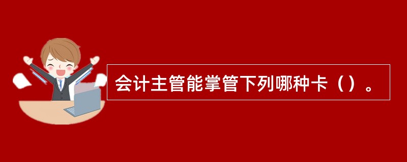 会计主管能掌管下列哪种卡（）。