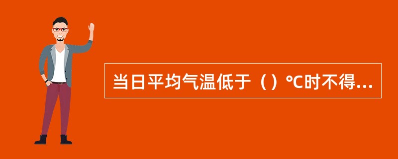 当日平均气温低于（）℃时不得进行现场浇筑基础混凝土的浇水养护工作。