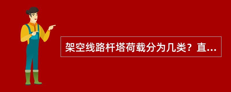 架空线路杆塔荷载分为几类？直线杆正常情况下主要承受何种荷载？