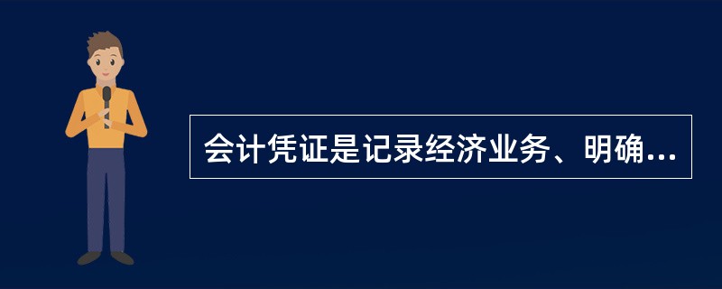 会计凭证是记录经济业务、明确经济责任，按照一定格式编制的具以登记会计账簿的书面证