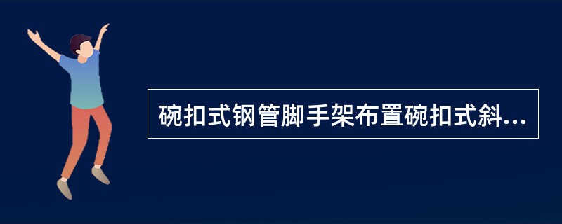 碗扣式钢管脚手架布置碗扣式斜杆外，还应设置竖向剪刀撑和（）。