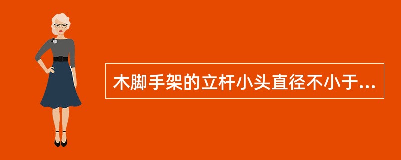 木脚手架的立杆小头直径不小于（）毫米。