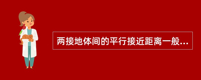 两接地体间的平行接近距离一般不应小于（）m。