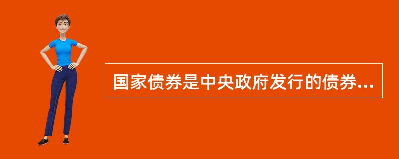 国家债券是中央政府发行的债券。国债的发行量大、品种多，是债券市场上最主要的投 资