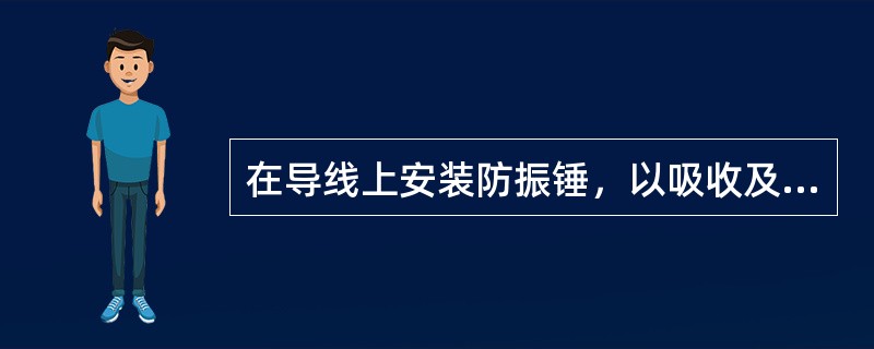 在导线上安装防振锤，以吸收及减弱振动的（）。