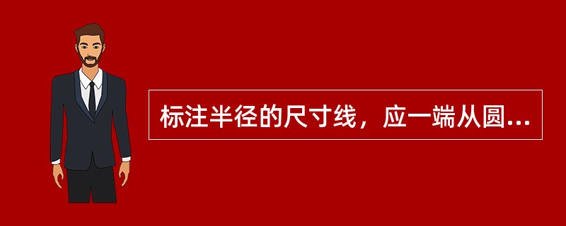 标注半径的尺寸线，应一端从圆心开始，另一端画箭头指至圆弧。半径数字前应加注半径符