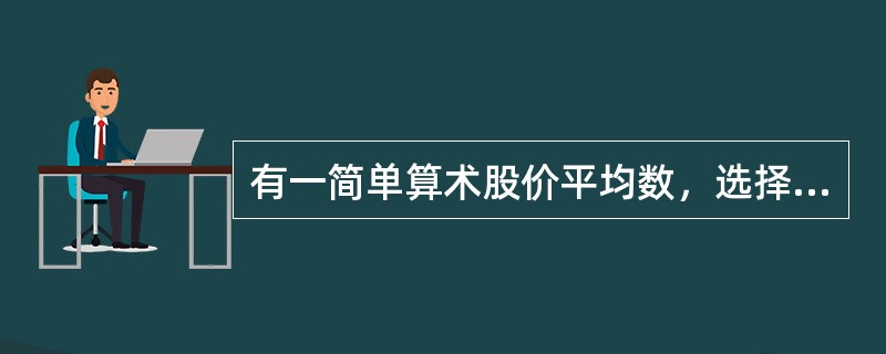 有一简单算术股价平均数，选择甲、乙、丙、丁四种股票为样本股，某计算日这四种股票的