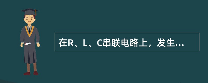 在R、L、C串联电路上，发生谐振的条件是（）。