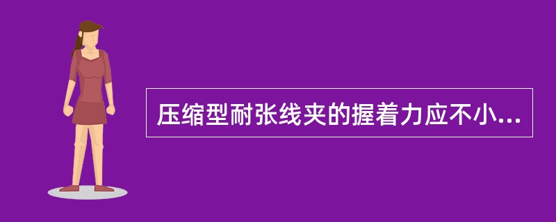 压缩型耐张线夹的握着力应不小于导线或避雷线计算拉断力的（）。