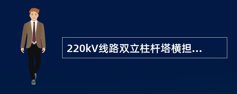 220kV线路双立柱杆塔横担在主柱连接处的高差允许偏差为（）。