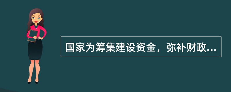 国家为筹集建设资金，弥补财政赤字所发行的债券是（）。