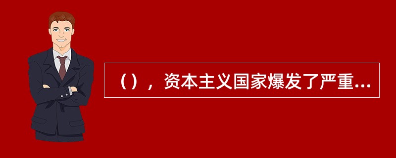 （），资本主义国家爆发了严重的经济危机，导致证券业和银行业走向分业经营。