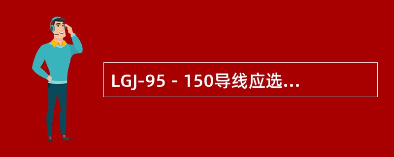 LGJ-95－150导线应选配的悬垂线夹型号为（）。