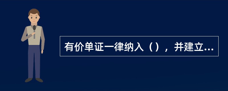 有价单证一律纳入（），并建立《代保管有价物品、单证、证券、票样登记簿》，按单证种