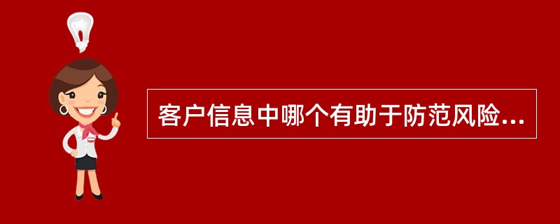 客户信息中哪个有助于防范风险（）。