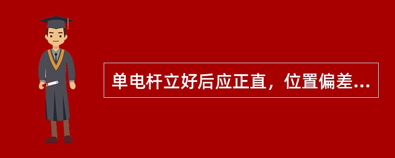 单电杆立好后应正直，位置偏差应符合规定，直线杆的横向位移不应大于（）。